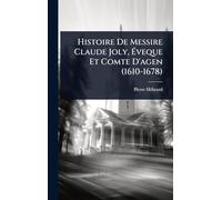 Histoire De Messire Claude Joly, Éveque Et Comte D'agen (1610-1678)