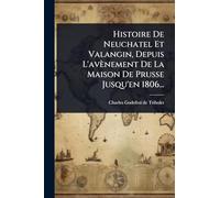 Histoire De Neuchatel Et Valangin, Depuis L'avènement De La Maison De Prusse Jusqu'en 1806...