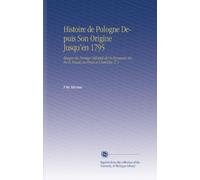 Histoire de Pologne Depuis Son Origine Jusqu'en 1795: Époque du Partage Définitif de Ce Royaume Entre la Russie, la Pruse et l'Autriche. V. 1