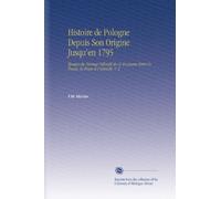 Histoire de Pologne Depuis Son Origine Jusqu'en 1795: Époque du Partage Définitif de Ce Royaume Entre la Russie, la Pruse et l'Autriche. V. 2