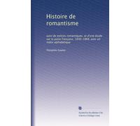 Histoire de romantisme: suivi de notices romantiques, et d'une étude sur la po?ie française, 1830-1868, avec un index alphabétique