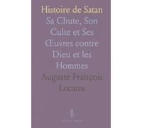 Histoire de Satan: Sa Chute, Son Culte et Ses Œuvres contre Dieu et les Hommes