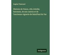 Histoire de Vence, cité, évéché, baronnie, de son canton et de l'ancienne viguerie de SaintPaul du Var
