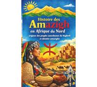 Histoire des Amazigh en Afrique du Nord origines des peuples autochtones du Maghreb et identité amazighe: Culture amazighe langue tamazight alphabet ... colonisation résistance et heritage