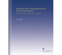 Histoire des Celtes, et Particulierement des Gaulois et des Germains,: Depuis les Tems Fabuleux, Jusqu'à la Prise de Rome Par les Gaulois. V. 2