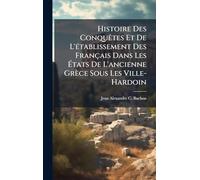Histoire Des ConquÃates Et De L'Ã(c)tablissement Des Français Dans Les Ã tats De L'ancienne Grèce Sous Les Ville-Hardoin