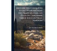 Histoire Des ConquÃates Et De L'Ã(c)tablissement Des Français Dans Les Ã tats De L'ancienne Grèce Sous Les Ville-Hardoin