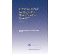 Histoire des Ducs de Bourgogne de la Maison de Valois 1364-1477: V. 16-18