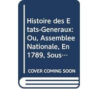Histoire des États-Généraux: Ou, Assemblée Nationale, En 1789, Sous Louis Xvi. (French Edition)