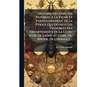 Histoire Des Insectes Nuisibles A La Vigne Et PartiuliÃ(c)rement De La Pyrale Qui DÃ(c)vaste Les Vignobles Des DÃ(c)partements De La CÃ3te-d'or, De SaÃ3ne-et Loire, Du Rhode, De L'herault....
