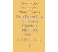 Histoire des Institutions Monarchiques: De la France Sous les Premiers Capétiens (987-1180)
