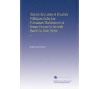 Histoire des Luttes et Rivalités Politiques Entre Les Puissances Maritimes et la France Durant la Seconde Moitié du Xviie Siècle: V.2 (French Edition)