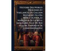 Histoire Des Nobles Prouesses Et Vaillances De Gallien RestaurÃ(c), Fils Du Noble Olivier, Le Marquis & De La Belle Jaqueline, Fille Du Roi Hugon, Empereur De Constentinople