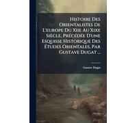 Histoire Des Orientalistes De L'europe Du Xiie Au Xixe Siècle, PrÃ(c)cÃ(c)dÃ(c)e D'une Esquisse Historique Des Études Orientales, Par Gustave Dugat ...