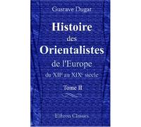 Histoire des Orientalistes de l'Europe du XIIe au XIXe siècle: Tome 2