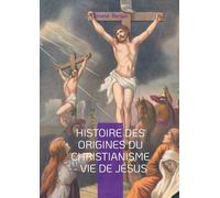 Histoire des origines du christianisme - Vie de Jésus: Analyse historique et critique des Évangiles dans la biographie de Jésus