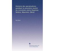 Histoire des persécutions pendant la première moitié du troisième siècle (Septime Sévère, Maximin, Dèce)