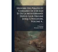 Histoire Des Pirates Et Corsaires De L'ocÃ(c)an Et De La MÃ(c)diterranÃ(c)e Depuis Leur Origine Jusqu'Ã Nos Jours, Volume 4...