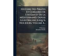 Histoire Des Pirates Et Corsaires De L'ocÃ(c)an Et De La MÃ(c)diterranÃ(c)e Depuis Leur Origine Jusqu'Ã Nos Jours, Volume 4...