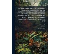 Histoire des plantes de la Guiane françoise, rangÃ(c)es suivant la mÃ(c)thode sexuelle, avec plusieurs mÃ(c)moires sur diffÃ(c)rens objets ... ... Par M. FusÃ(c)e Aublet. ... of 4