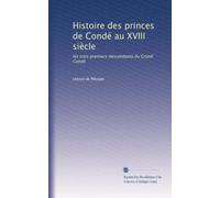 Histoire des princes de Condé au XVIII siècle: les trois premiers descendants du Grand Condé