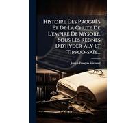 Histoire Des Progrès Et De La Chute De L'empire De Mysore, Sous Les Règnes D'd'hyder-aly Et Tippoo-saïb...