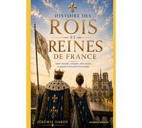 Histoire des rois et reines de France: Santé mentale, intrigues, idées reçues et grands évènements historiques