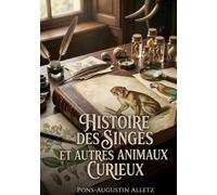 Histoire des singes et autres animaux curieux: Les merveilles insoupçonnées du règne animal
