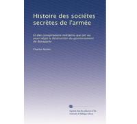 Histoire des sociétes secrètes de l'armée: Et des conspirations militaires qui ont eu pour objet la déstruction du gouvernement de Bonaparte