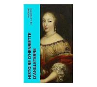 Histoire d'Henriette d'Angleterre: Princesse Stuart, duchesse d'Orléans, entre exil, diplomatie et intrigues à la cour de Louis XIV