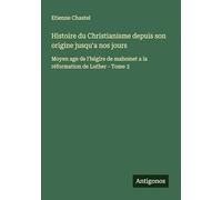 Histoire du Christianisme depuis son origine jusqu'a nos jours: Moyen age de l'hégire de mahomet a la réformation de Luther - Tome 3