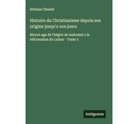 Histoire du Christianisme depuis son origine jusqu'a nos jours: Moyen age de l'hégire de mahomet a la réformation de Luther - Tome 3