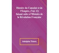 Histoire du Consulat et de l’Empire, (Vol. 12); faisant suite à l’Histoire de la Révolution Française