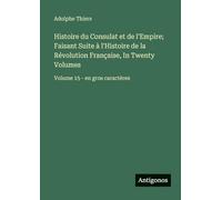 Histoire du Consulat et de l'Empire; Faisant Suite à l'Histoire de la Révolution Française, In Twenty Volumes: Volume 15 - en gros caractères
