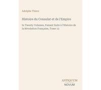 Histoire du Consulat et de l'Empire: In Twenty Volumes, Faisant Suite à l'Histoire de la Révolution Française, Tome 12