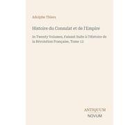 Histoire du Consulat et de l'Empire: In Twenty Volumes, Faisant Suite à l'Histoire de la Révolution Française, Tome 12