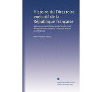Histoire du Directoire exécutif de la République franc?aise: depuis son installation jusqu'au dix-huit Brumaire inclusivement, suivie de pieces justificatives: Volume 2