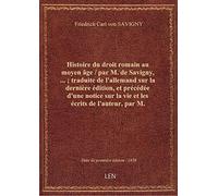 Histoire du droit romain au moyen âge / par M. de Savigny,... ; traduite de l'allemand sur la derniè