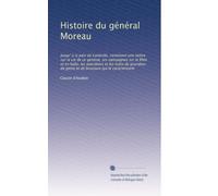 Histoire du général Moreau: Jusqu' à la paix de Lunéville, contenant une notice sur la vie de ce général, ses campagnes sur le Rhin et en Italie, les ... de génie et de bravoure qui le caractérisent
