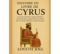 HISTOIRE DU LIVRE DE CYRUS:: Les secrets de la Perse antique dévoilés et l'ascension d'une superpuissance mondiale, celle d'un leader légendaire et plein de sagesse.