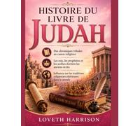 HISTOIRE DU LIVRE DE JUDAH: Des chroniques tribales au canon religieux Les rois, les prophètes et les scribes derrière les anciens écrits Influence sur les traditions religieuses ultérieures dans le m