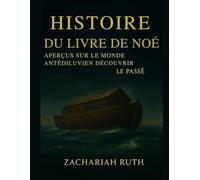HISTOIRE DU LIVRE DE NOÉ: Aperçus sur le monde antédiluvien Découvrir le passé