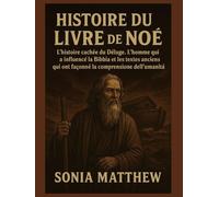 HISTOIRE DU LIVRE DE NOÉ:: L'histoire cachée du Déluge. L'homme qui a influencé la Bible et les textes anciens qui ont façonné la compréhension de l'humanité.