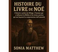 HISTOIRE DU LIVRE DE NOÉ:: L'histoire cachée du Déluge. L'homme qui a influencé la Bible et les textes anciens qui ont façonné la compréhension de l'humanité.