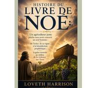 HISTOIRE DU LIVRE DE NOÉ:: Un agriculteur juste prêche sans avoir converti un seul homme ; de l'échec de sa vigne à la bénédiction prophétique ; la grâce trouvée au milieu de la violence sur Terre