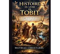 HISTOIRE DU LIVRE DE TOBIT: Un voyage de foi et de providence un récit ancien de guérison et d'espoir