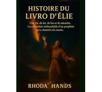 HISTOIRE DU LIVRE D'ÉLIE:: Une vie de foi, de feu et de miracles. La conviction inébranlable d'un prophète qui a résisté à la marée.