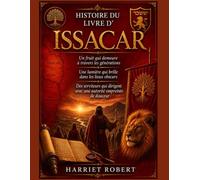 HISTOIRE DU LIVRE D'ISSACAR: Un fruit qui demeure à travers les générations Une lumière qui brille dans les lieux obscurs Des serviteurs qui dirigent avec une autorité empreinte de douceur