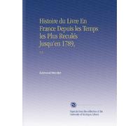 Histoire du Livre En France Depuis les Temps les Plus Reculés Jusqu'en 1789,: V.2