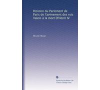 Histoire du Parlement de Paris de l'avènement des rois Valois à la mort D'Henri IV: Volume 2